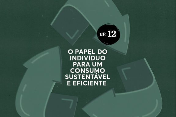 Episódio 12 - EP 12 | O papel do indivíduo para um consumo sustentável e eficiente